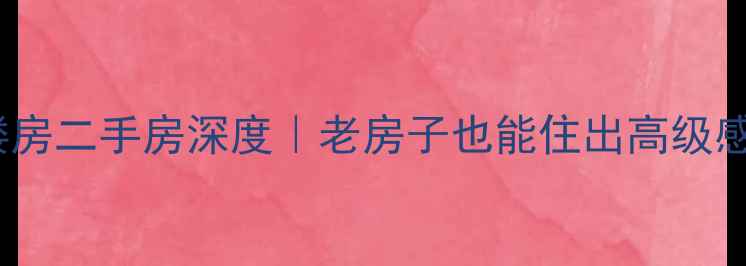 图片 🏠大同市老试楼房二手房深度｜老房子也能住出高级感！附避坑指南2
