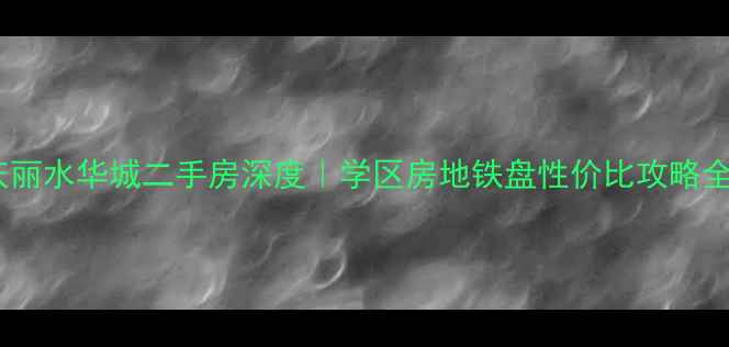 图片 🏠大庆丽水华城二手房深度｜学区房地铁盘性价比攻略全公开2
