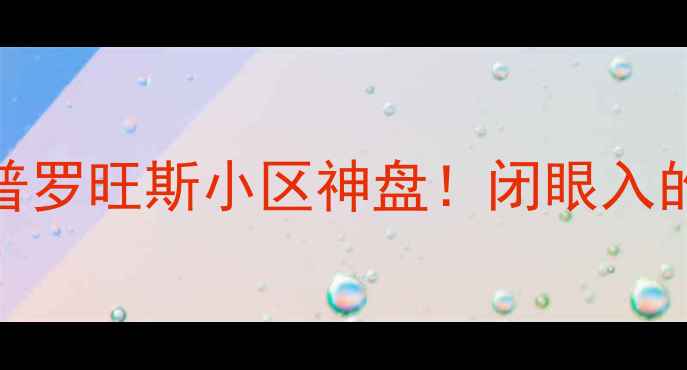 图片 🏠大连二手房推荐｜普罗旺斯小区神盘！闭眼入的学区房到底值不值？