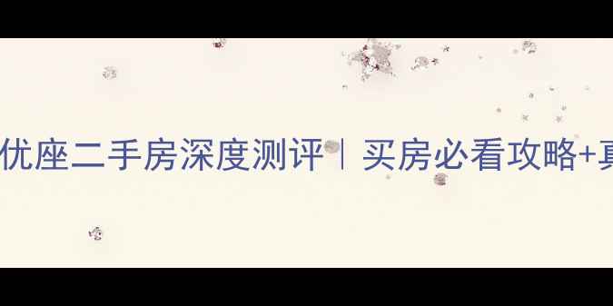 图片 🏠大连海派优座二手房深度测评｜买房必看攻略+真实房源全2