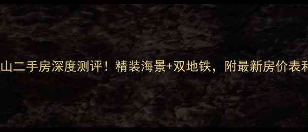 图片 🏠大连锦绣暖山二手房深度测评！精装海景+双地铁，附最新房价表和避坑指南🌊2