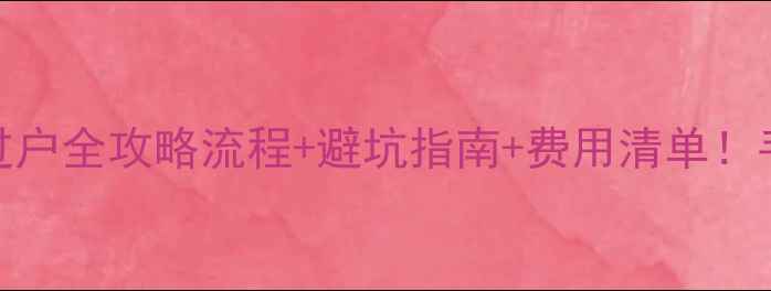 图片 🏠天府新区二手房过户全攻略流程+避坑指南+费用清单！手把手教你省5万坑2