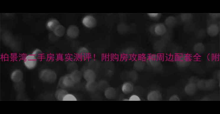 图片 🏠天津中骏柏景湾二手房真实测评！附购房攻略和周边配套全（附最新房价）