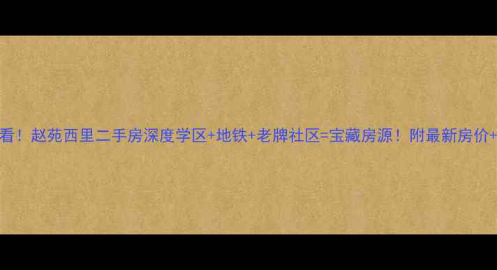 图片 🏠天津必看！赵苑西里二手房深度学区+地铁+老牌社区=宝藏房源！附最新房价+购房攻略