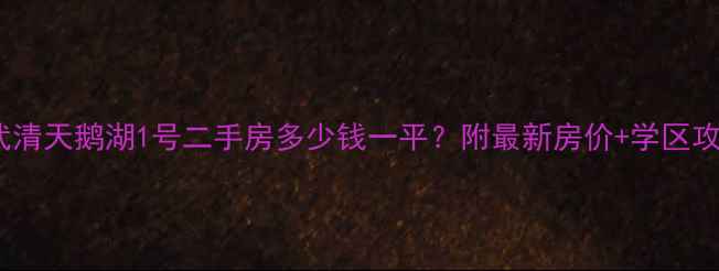 图片 🏠天津武清天鹅湖1号二手房多少钱一平？附最新房价+学区攻略🏷️1