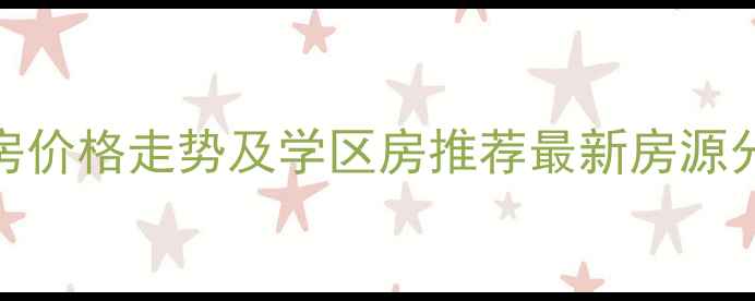 图片 🏠天津河东区二手房价格走势及学区房推荐最新房源分析（附购房攻略）