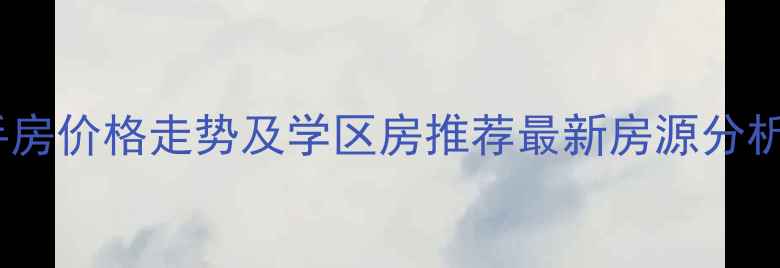 图片 🏠天津河东区二手房价格走势及学区房推荐最新房源分析（附购房攻略）1