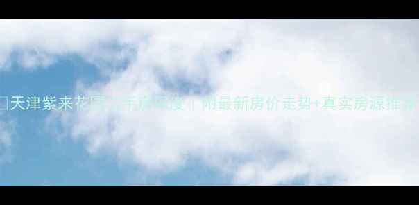 图片 🏠天津紫来花园二手房深度｜附最新房价走势+真实房源推荐1
