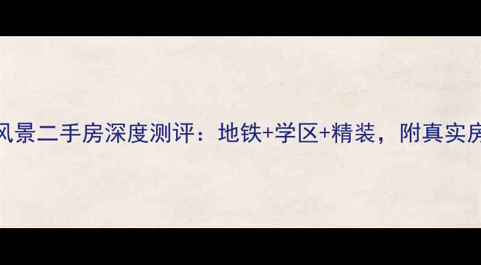 图片 🏠天长上城风景二手房深度测评：地铁+学区+精装，附真实房源价格表📊