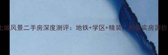 图片 🏠天长上城风景二手房深度测评：地铁+学区+精装，附真实房源价格表📊2