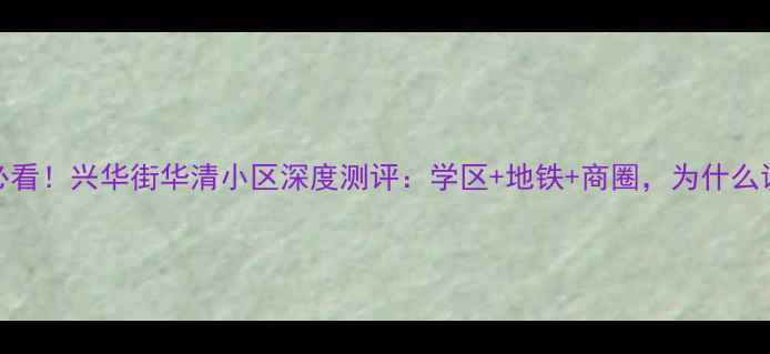 图片 🏠太原二手房必看！兴华街华清小区深度测评：学区+地铁+商圈，为什么说这是最优选？