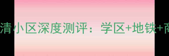图片 🏠太原二手房必看！兴华街华清小区深度测评：学区+地铁+商圈，为什么说这是最优选？2