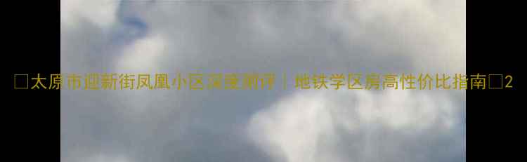 图片 🏠太原市迎新街凤凰小区深度测评｜地铁学区房高性价比指南🚇2