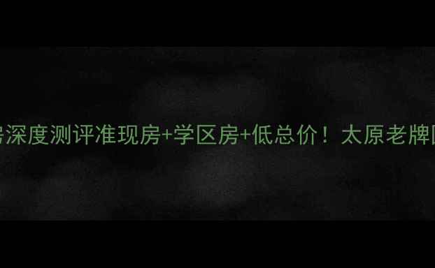 图片 🏠太钢耐火宿舍二手房深度测评准现房+学区房+低总价！太原老牌国企宿舍投资自住指南
