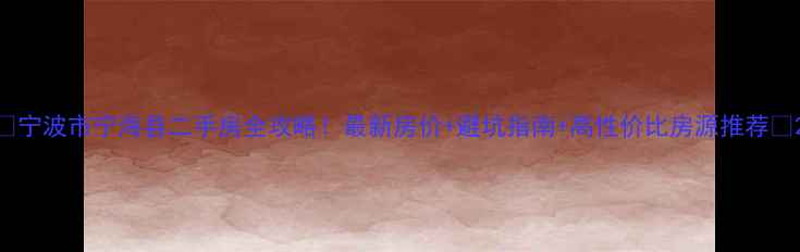 图片 🏠宁波市宁海县二手房全攻略！最新房价+避坑指南+高性价比房源推荐🏡2