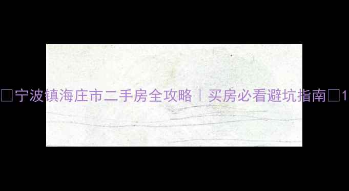 图片 🏠宁波镇海庄市二手房全攻略｜买房必看避坑指南🔥1