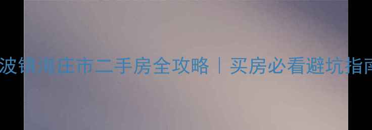 图片 🏠宁波镇海庄市二手房全攻略｜买房必看避坑指南🔥2