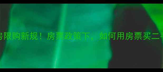 图片 🏠安庆二手房限购新规！房票政策下，如何用房票买二手房不踩坑？