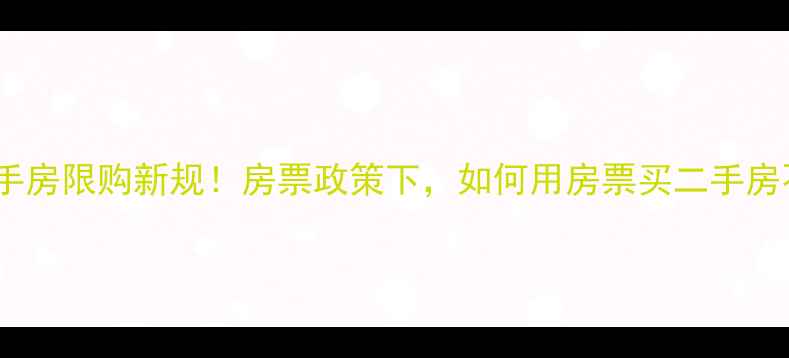 图片 🏠安庆二手房限购新规！房票政策下，如何用房票买二手房不踩坑？2