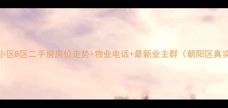 图片 🏠安苑小区B区二手房房价走势+物业电话+最新业主群（朝阳区真实房源）