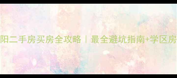 图片 🏠安阳二手房买房全攻略｜最全避坑指南+学区房推荐