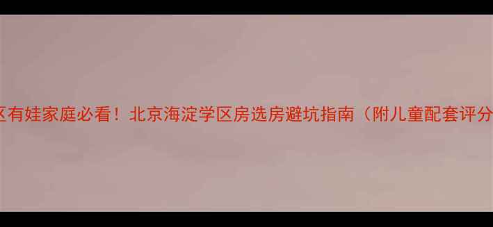 图片 🏠小区有娃家庭必看！北京海淀学区房选房避坑指南（附儿童配套评分表）1