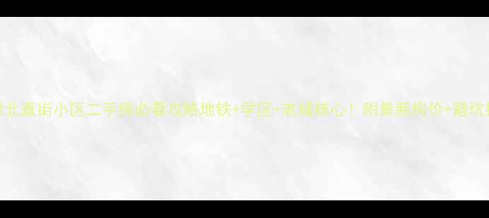 图片 🏠常州北直街小区二手房必看攻略地铁+学区+老城核心！附最新房价+避坑指南🔥