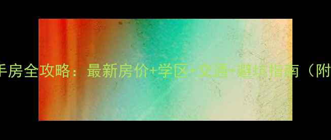 图片 🏠广厦新区二手房全攻略：最新房价+学区+交通+避坑指南（附真实房源）📈2