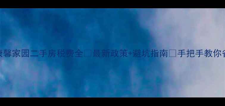 图片 🏠广安康馨家园二手房税费全💰最新政策+避坑指南📌手把手教你省下2万+