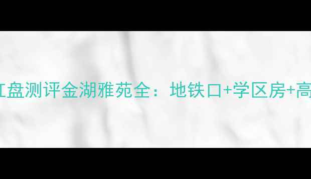 图片 🏠广州二手房红盘测评金湖雅苑全：地铁口+学区房+高性价比三绝杀2