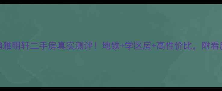 图片 🏠广州翰雅明轩二手房真实测评！地铁+学区房+高性价比，附看房攻略🌟