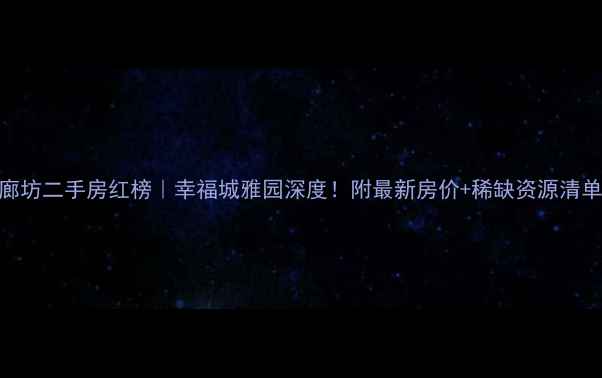 图片 🏠廊坊二手房红榜｜幸福城雅园深度！附最新房价+稀缺资源清单🔥