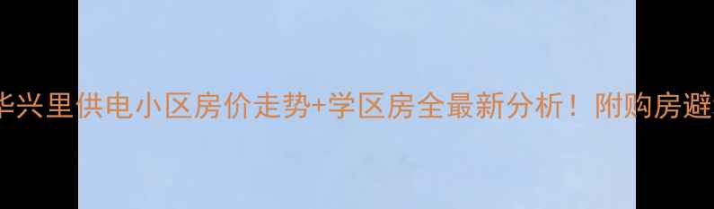 图片 🏠廊坊华兴里供电小区房价走势+学区房全最新分析！附购房避坑指南1
