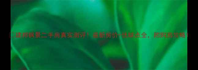 图片 🏠建邦枫景二手房真实测评！最新房价+优缺点全，附购房攻略1