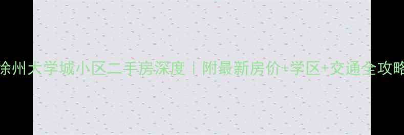 图片 🏠徐州大学城小区二手房深度｜附最新房价+学区+交通全攻略🌟