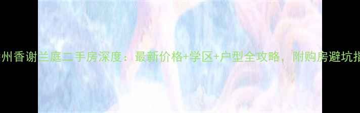 图片 🏠徐州香谢兰庭二手房深度：最新价格+学区+户型全攻略，附购房避坑指南2