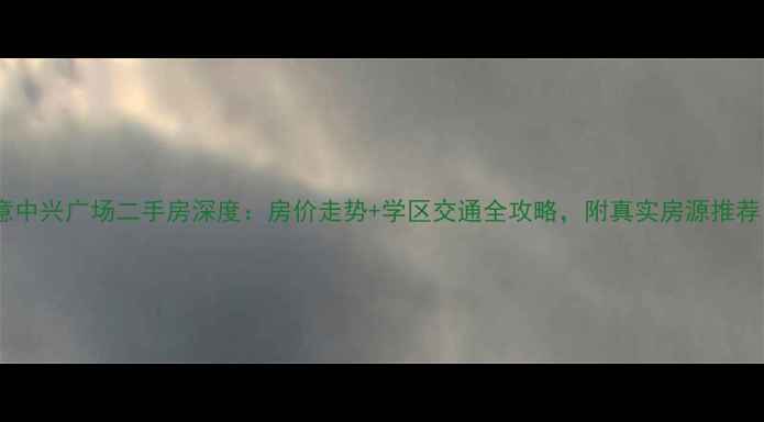 图片 🏠德意中兴广场二手房深度：房价走势+学区交通全攻略，附真实房源推荐！🏡1