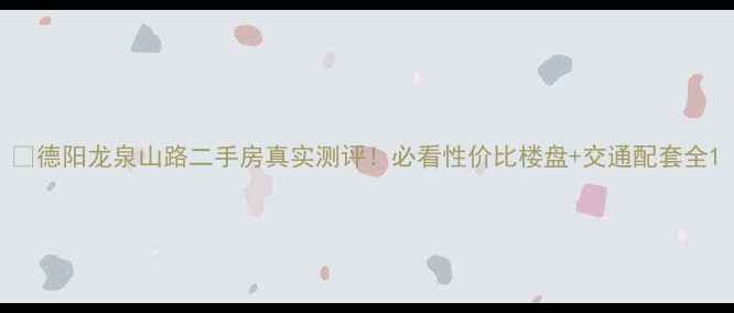 图片 🏠德阳龙泉山路二手房真实测评！必看性价比楼盘+交通配套全1
