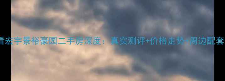 图片 🏠必看宏宇景裕豪园二手房深度：真实测评+价格走势+周边配套全！1