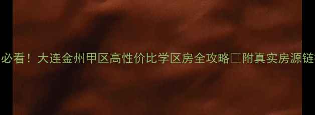 图片 🏠必看！大连金州甲区高性价比学区房全攻略🚇附真实房源链接