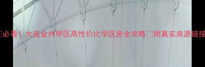 图片 🏠必看！大连金州甲区高性价比学区房全攻略🚇附真实房源链接1