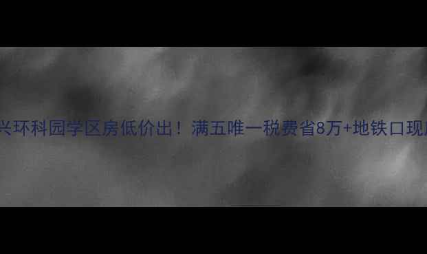 图片 🏠急售宜兴环科园学区房低价出！满五唯一税费省8万+地铁口现房带花园1
