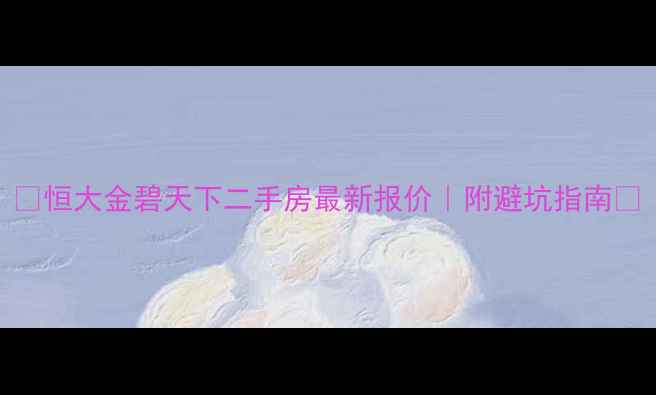 图片 🏠恒大金碧天下二手房最新报价｜附避坑指南💰