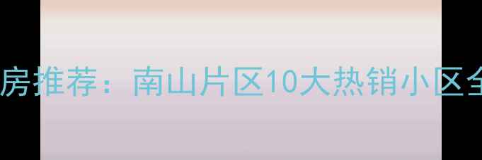 图片 🏠惠州南山学校附近二手房推荐：南山片区10大热销小区全（附价格+学区+交通）2