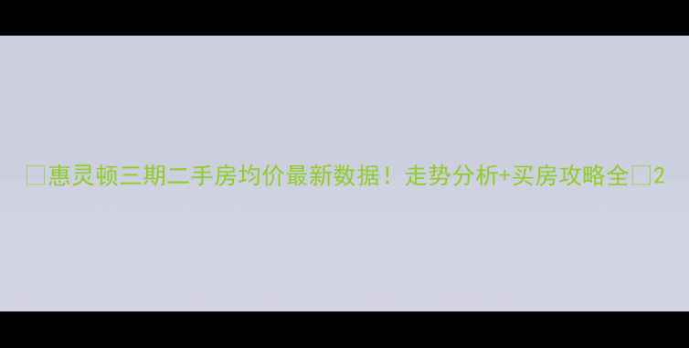 图片 🏠惠灵顿三期二手房均价最新数据！走势分析+买房攻略全📈2