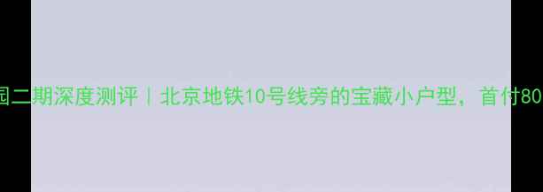 图片 🏠慧时欣园二期深度测评｜北京地铁10号线旁的宝藏小户型，首付80万起真实2