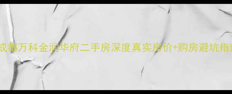 图片 🏠成都万科金润华府二手房深度真实房价+购房避坑指南1