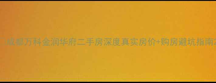 图片 🏠成都万科金润华府二手房深度真实房价+购房避坑指南2