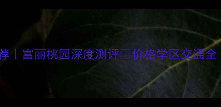 图片 🏠成都二手房推荐｜富丽桃园深度测评🏠价格学区交通全（附购房攻略）2