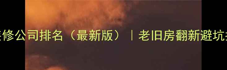 图片 🏠成都二手房装修公司排名（最新版）｜老旧房翻新避坑指南+预算清单1